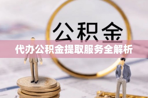 峨山代办公积金提取服务全解析