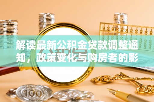 峨山解读最新公积金贷款调整通知，政策变化与购房者的影响