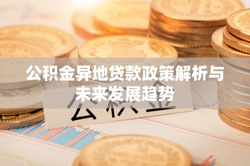 峨山公积金异地贷款政策解析与未来发展趋势