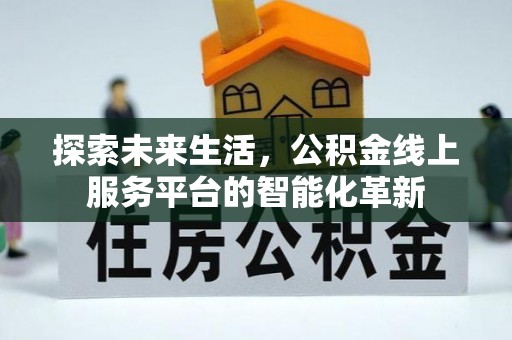 峨山探索未来生活，公积金线上服务平台的智能化革新
