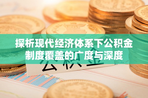 峨山探析现代经济体系下公积金制度覆盖的广度与深度