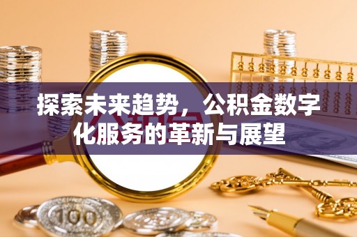 峨山探索未来趋势，公积金数字化服务的革新与展望