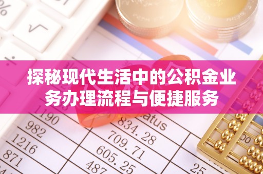 峨山探秘现代生活中的公积金业务办理流程与便捷服务
