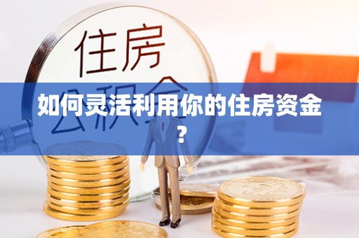 峨山如何灵活利用你的住房资金？