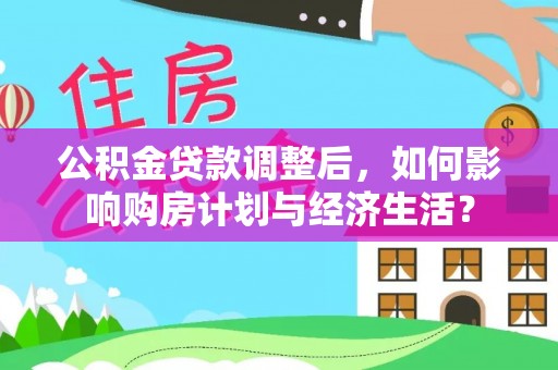 峨山公积金贷款调整后，如何影响购房计划与经济生活？