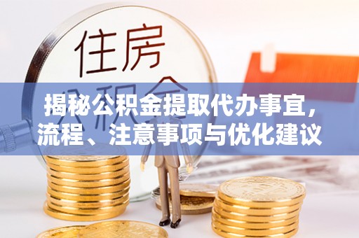 峨山揭秘公积金提取代办事宜，流程、注意事项与优化建议