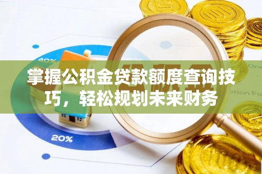峨山掌握公积金贷款额度查询技巧，轻松规划未来财务