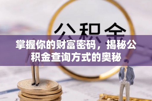 峨山掌握你的财富密码，揭秘公积金查询方式的奥秘