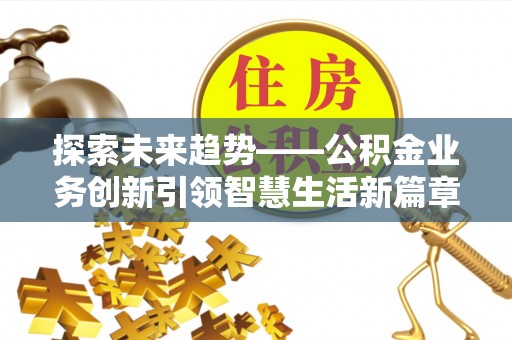 峨山探索未来趋势——公积金业务创新引领智慧生活新篇章