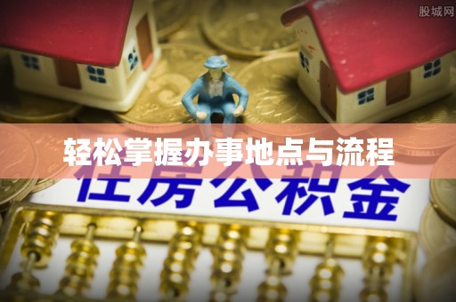 峨山轻松掌握办事地点与流程