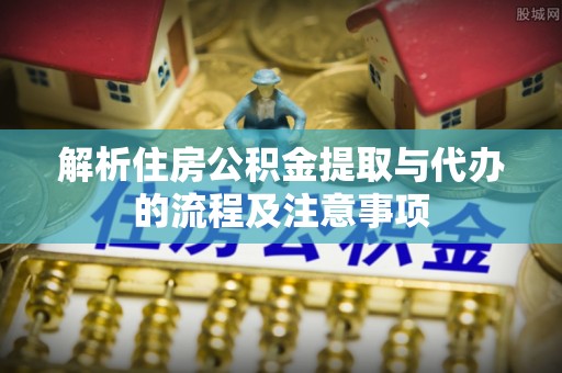 峨山解析住房公积金提取与代办的流程及注意事项