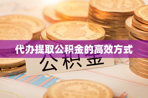 峨山代办提取公积金的高效方式