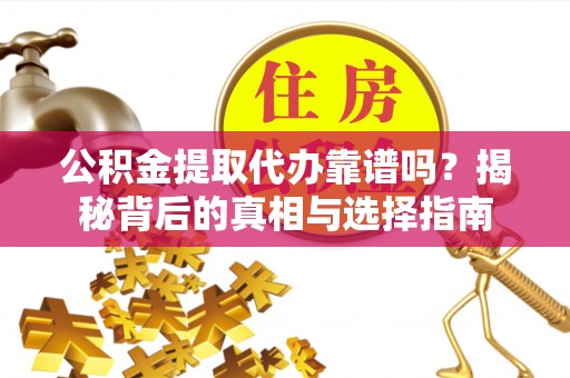 峨山公积金提取代办靠谱吗？揭秘背后的真相与选择指南