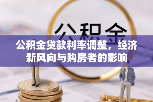 峨山公积金贷款利率调整，经济新风向与购房者的影响