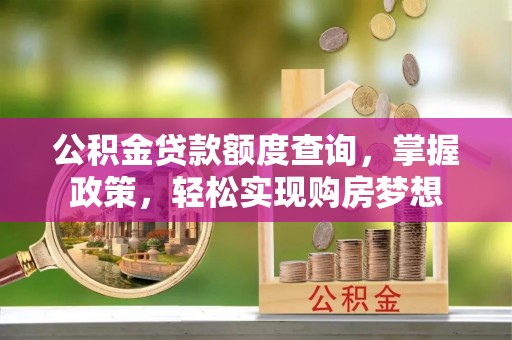峨山公积金贷款额度查询，掌握政策，轻松实现购房梦想