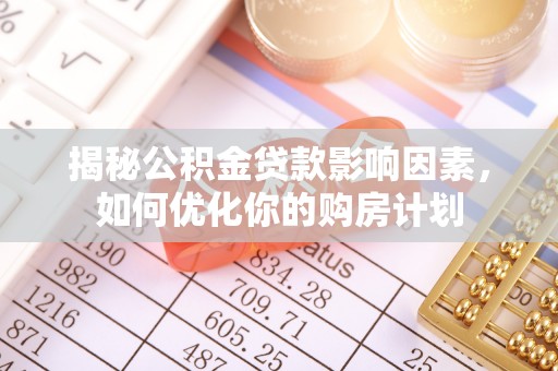 峨山揭秘公积金贷款影响因素，如何优化你的购房计划
