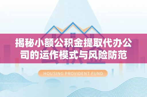 峨山揭秘小额公积金提取代办公司的运作模式与风险防范