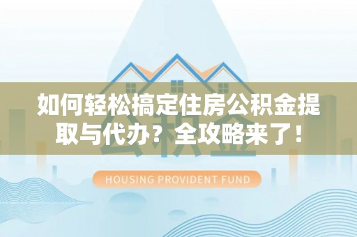 峨山如何轻松搞定住房公积金提取与代办？全攻略来了！