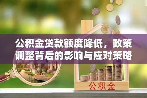 峨山公积金贷款额度降低，政策调整背后的影响与应对策略