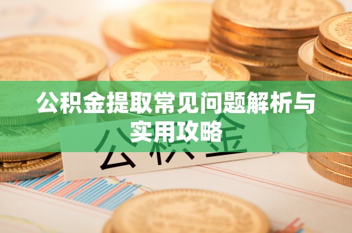 峨山公积金提取常见问题解析与实用攻略