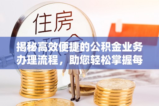 峨山揭秘高效便捷的公积金业务办理流程，助您轻松掌握每一步