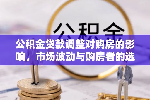 峨山公积金贷款调整对购房的影响，市场波动与购房者的选择