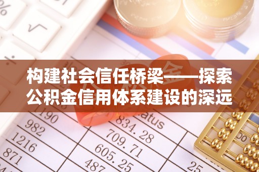 峨山构建社会信任桥梁——探索公积金信用体系建设的深远意义