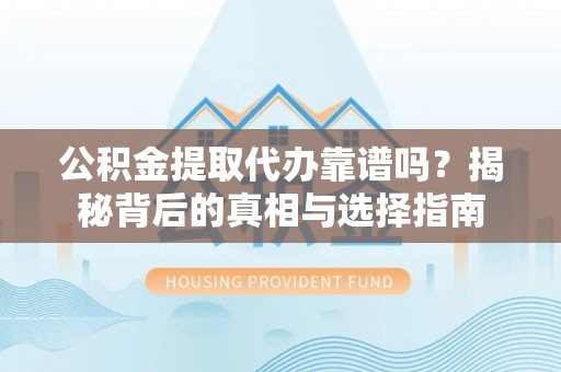 峨山公积金提取代办靠谱吗？揭秘背后的真相与选择指南