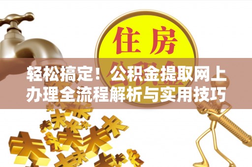 峨山轻松搞定！公积金提取网上办理全流程解析与实用技巧