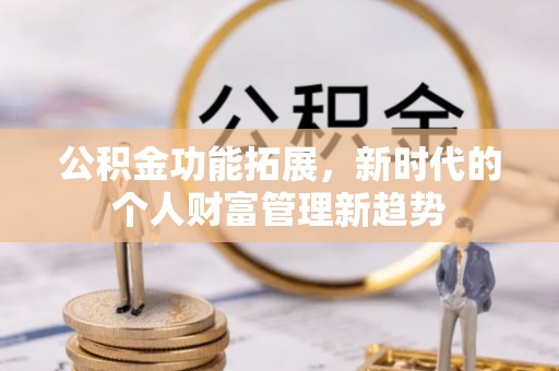 峨山公积金功能拓展，新时代的个人财富管理新趋势