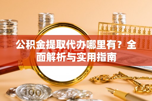 峨山公积金提取代办哪里有？全面解析与实用指南