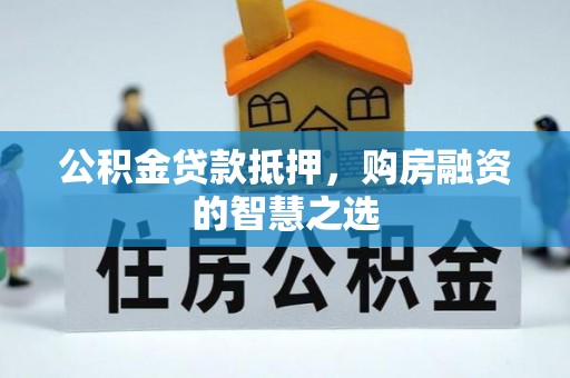 峨山公积金贷款抵押，购房融资的智慧之选