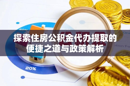 峨山探索住房公积金代办提取的便捷之道与政策解析