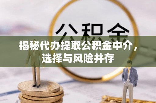 峨山揭秘代办提取公积金中介，选择与风险并存