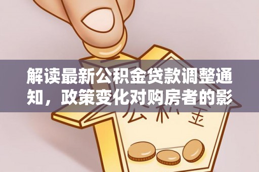峨山解读最新公积金贷款调整通知，政策变化对购房者的影响与应对策略