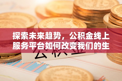 峨山探索未来趋势，公积金线上服务平台如何改变我们的生活