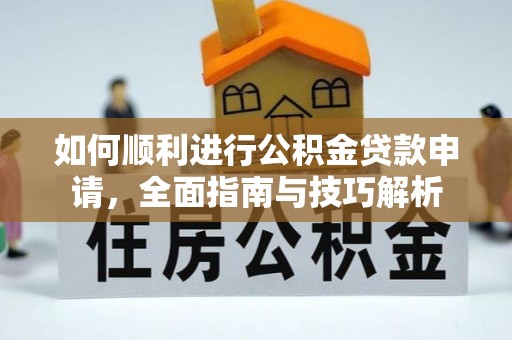 峨山如何顺利进行公积金贷款申请，全面指南与技巧解析