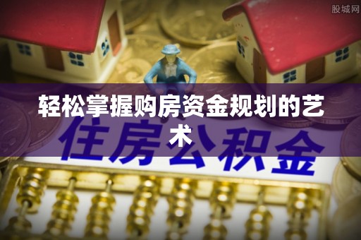 峨山轻松掌握购房资金规划的艺术