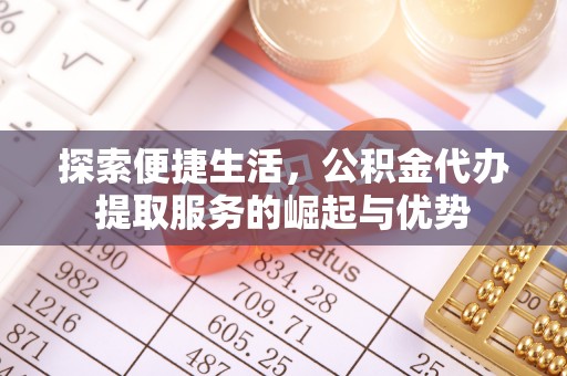 峨山探索便捷生活，公积金代办提取服务的崛起与优势