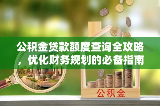 峨山公积金贷款额度查询全攻略，优化财务规划的必备指南