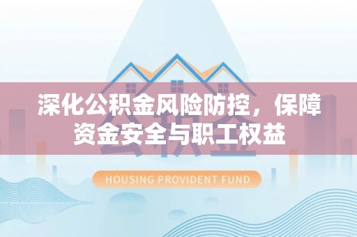 峨山深化公积金风险防控，保障资金安全与职工权益