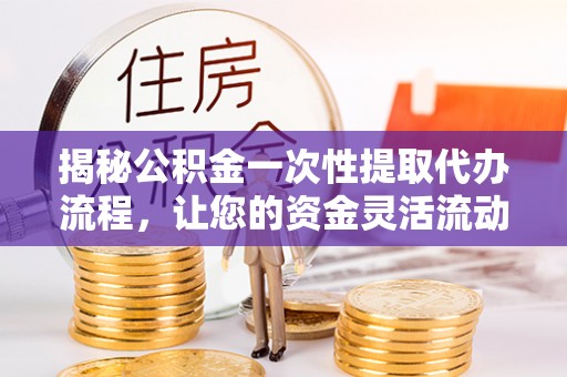 峨山揭秘公积金一次性提取代办流程，让您的资金灵活流动