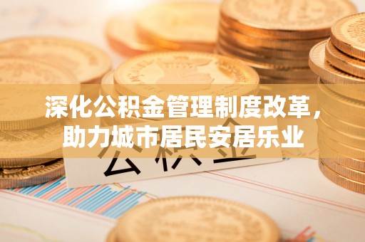 峨山深化公积金管理制度改革，助力城市居民安居乐业