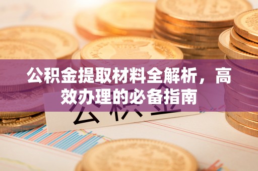 峨山公积金提取材料全解析，高效办理的必备指南