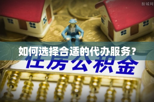 峨山如何选择合适的代办服务？