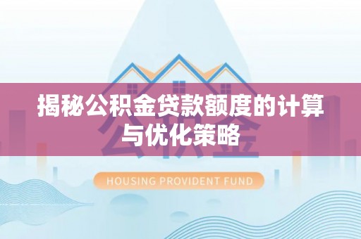 峨山揭秘公积金贷款额度的计算与优化策略