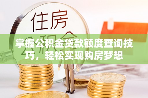 峨山掌握公积金贷款额度查询技巧，轻松实现购房梦想