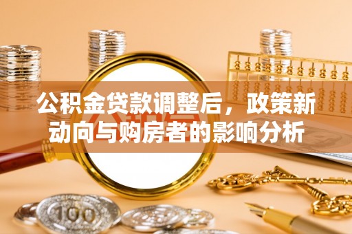 峨山公积金贷款调整后，政策新动向与购房者的影响分析