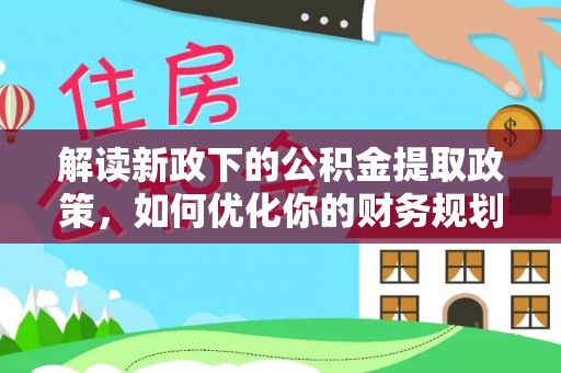 峨山解读新政下的公积金提取政策，如何优化你的财务规划