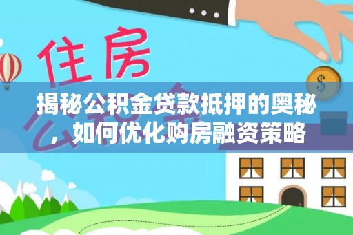 峨山揭秘公积金贷款抵押的奥秘，如何优化购房融资策略